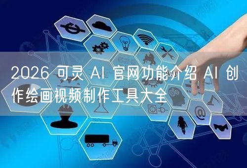 2026 可灵 AI 官网功能介绍 AI 创作绘画视频制作工具大全