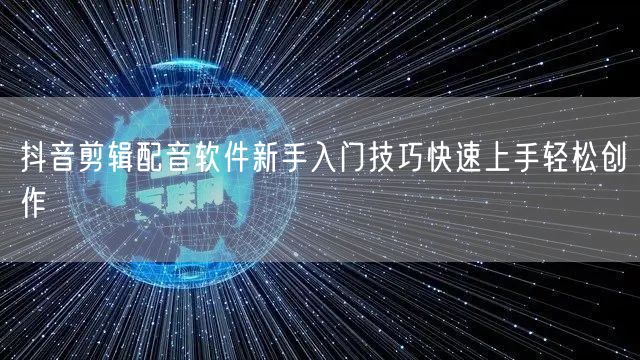 抖音剪辑配音软件新手入门技巧快速上手轻松创作