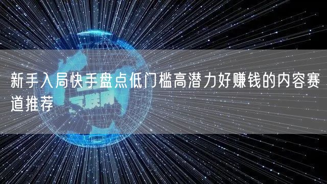新手入局快手盘点低门槛高潜力好赚钱的内容赛道推荐