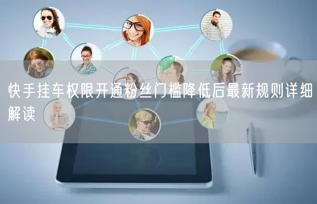 快手挂车权限开通粉丝门槛降低后最新规则详细解读