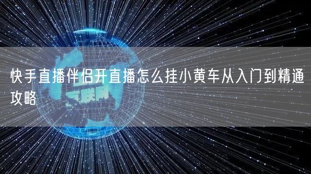 快手直播伴侣开直播怎么挂小黄车从入门到精通攻略