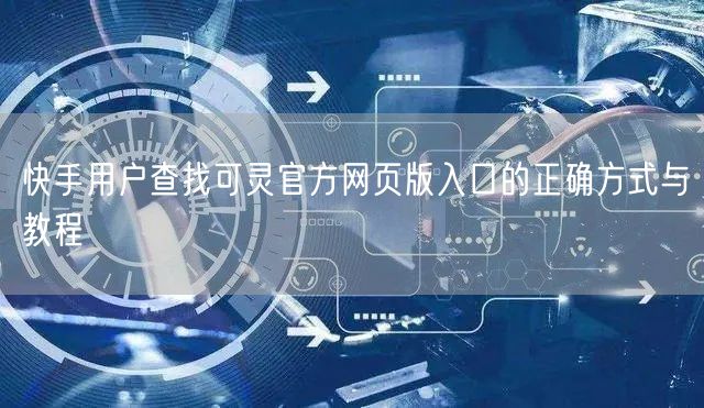快手用户查找可灵官方网页版入口的正确方式与教程