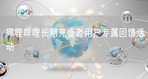 哔哩哔哩长期充值老用户专属回馈活动