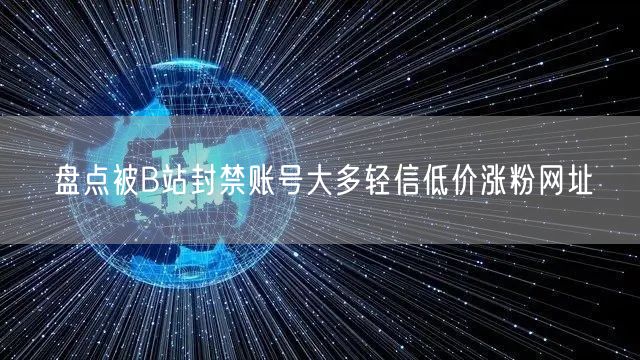 盘点被B站封禁账号大多轻信低价涨粉网址