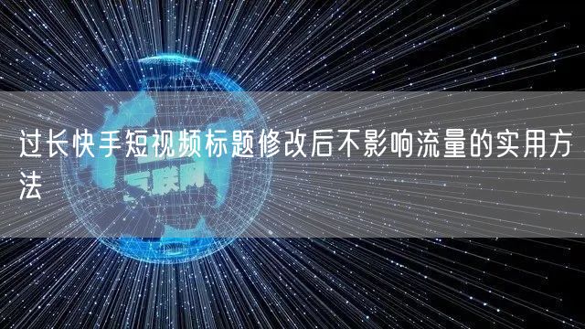 过长快手短视频标题修改后不影响流量的实用方法