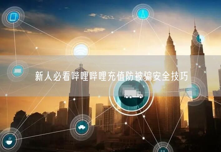 新人必看哔哩哔哩充值防被骗安全技巧