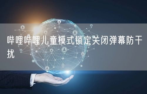 哔哩哔哩儿童模式锁定关闭弹幕防干扰