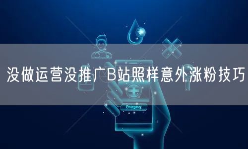 没做运营没推广B站照样意外涨粉技巧
