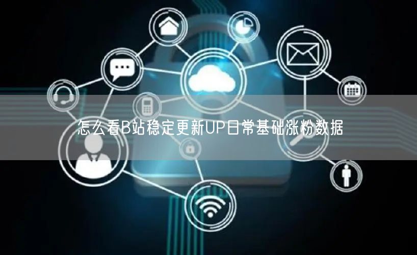怎么看B站稳定更新UP日常基础涨粉数据