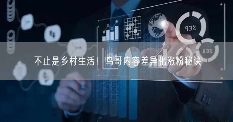不止是乡村生活！鸟哥内容差异化涨粉秘诀