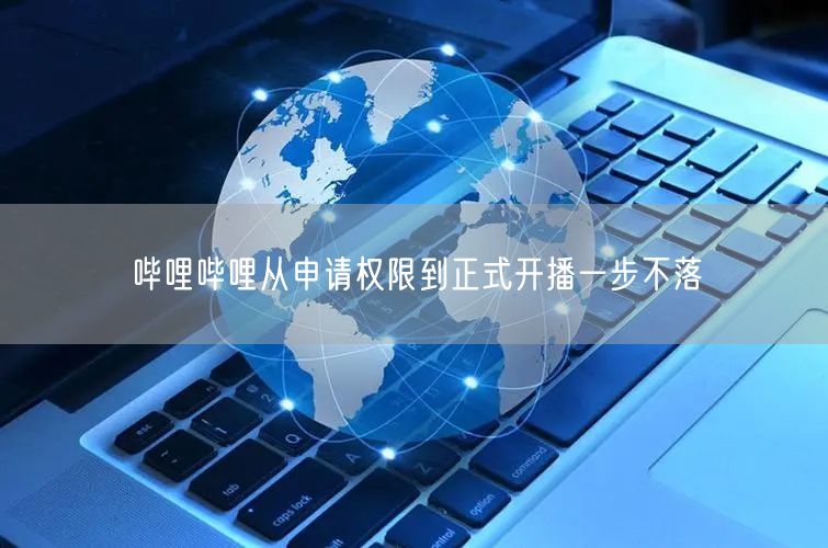 哔哩哔哩从申请权限到正式开播一步不落