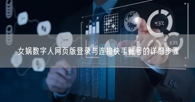 女娲数字人网页版登录与连接快手账号的详细步骤