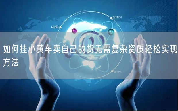 如何挂小黄车卖自己的货无需复杂资质轻松实现方法