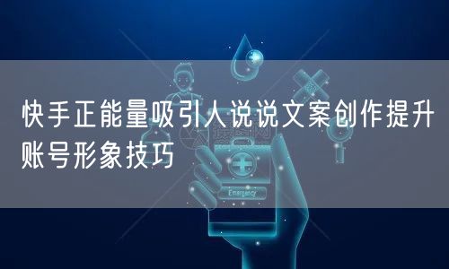 快手正能量吸引人说说文案创作提升账号形象技巧