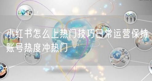 小红书怎么上热门技巧日常运营保持账号热度冲热门