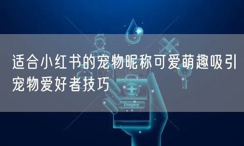 适合小红书的宠物昵称可爱萌趣吸引宠物爱好者技巧
