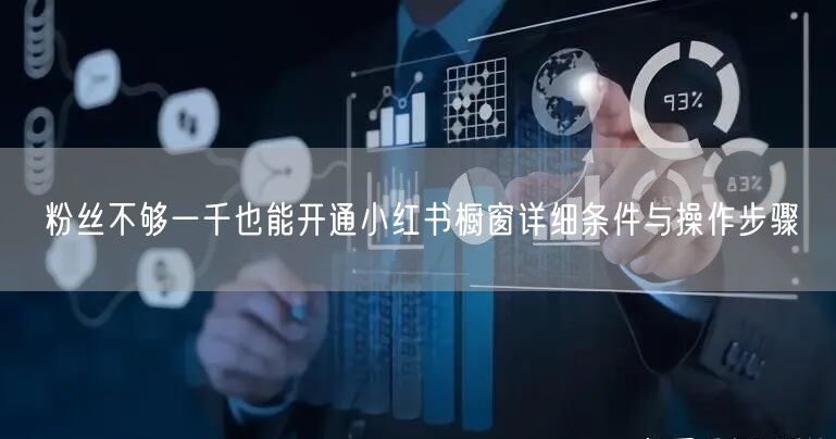 粉丝不够一千也能开通小红书橱窗详细条件与操作步骤