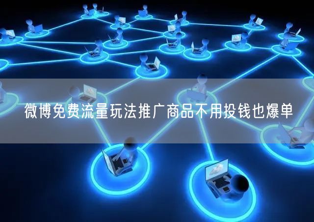 微博免费流量玩法推广商品不用投钱也爆单