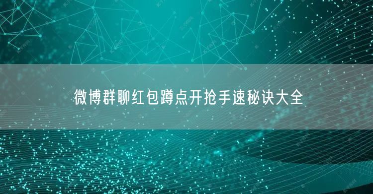 微博群聊红包蹲点开抢手速秘诀大全