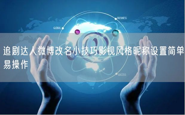 追剧达人微博改名小技巧影视风格昵称设置简单易操作