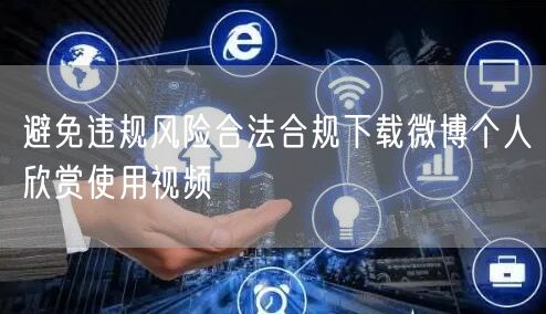 避免违规风险合法合规下载微博个人欣赏使用视频