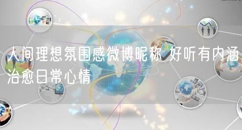 人间理想氛围感微博昵称 好听有内涵治愈日常心情