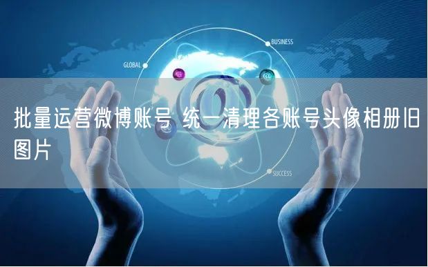批量运营微博账号 统一清理各账号头像相册旧图片