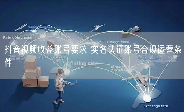 抖音视频收益账号要求 实名认证账号合规运营条件