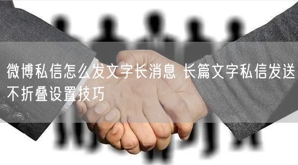 微博私信怎么发文字长消息 长篇文字私信发送不折叠设置技巧