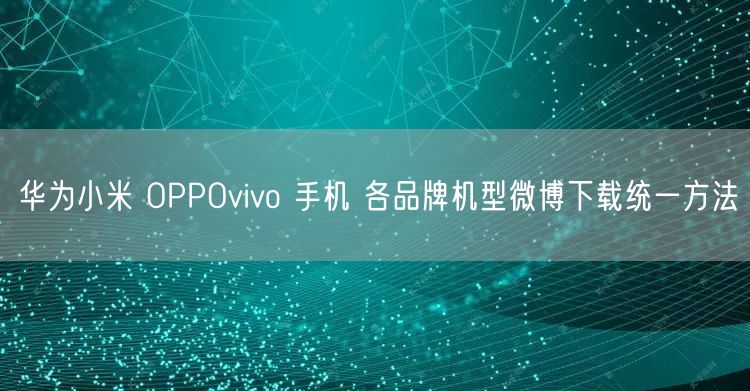 华为小米 OPPOvivo 手机 各品牌机型微博下载统一方法