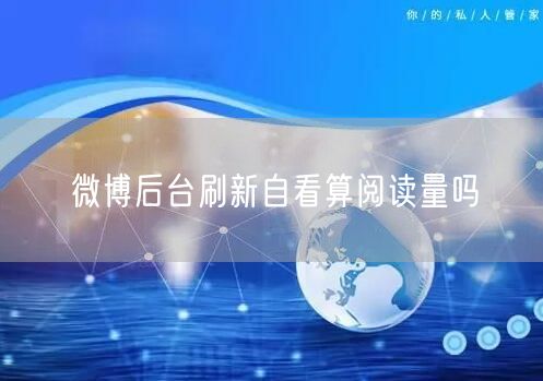 微博后台刷新自看算阅读量吗