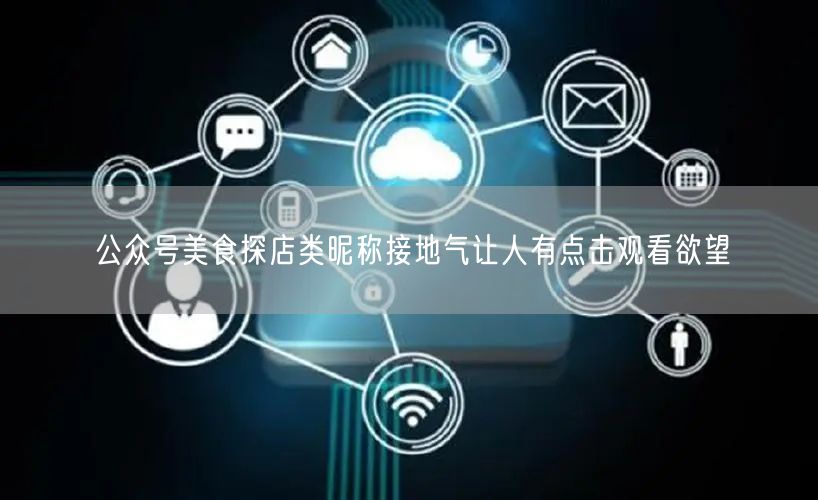 公众号美食探店类昵称接地气让人有点击观看欲望