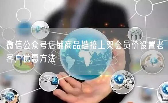 微信公众号店铺商品链接上架会员价设置老客户优惠方法