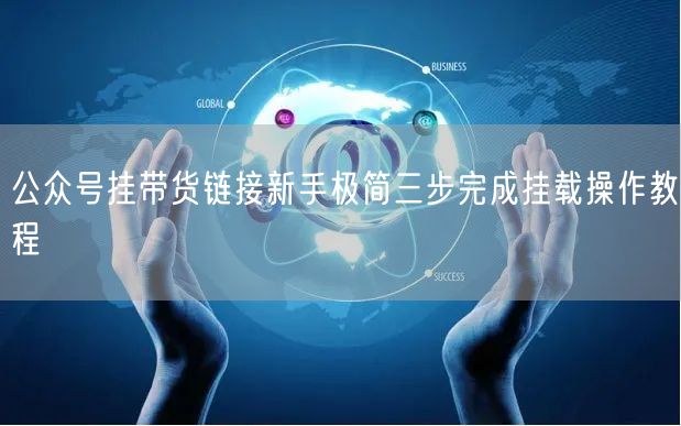 公众号挂带货链接新手极简三步完成挂载操作教程