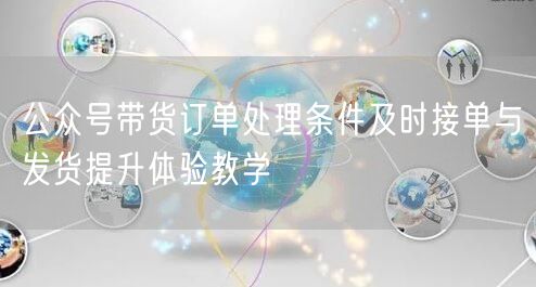 公众号带货订单处理条件及时接单与发货提升体验教学