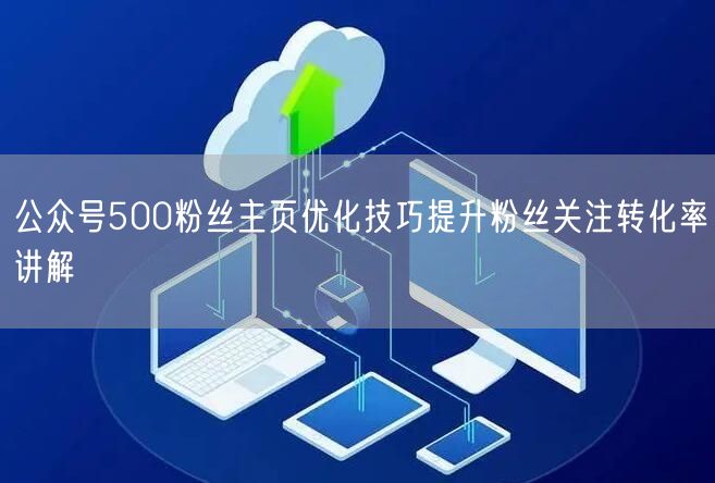 公众号500粉丝主页优化技巧提升粉丝关注转化率讲解