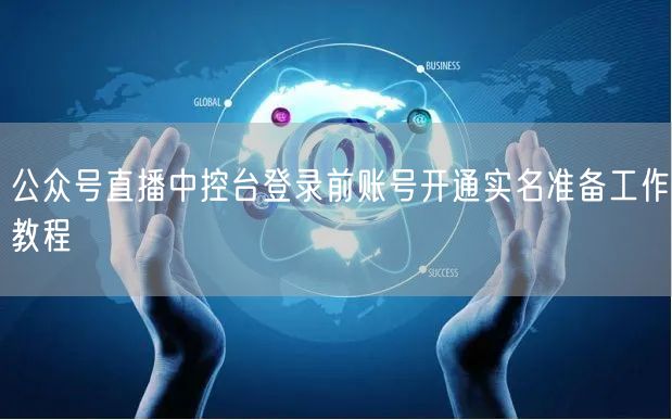 公众号直播中控台登录前账号开通实名准备工作教程