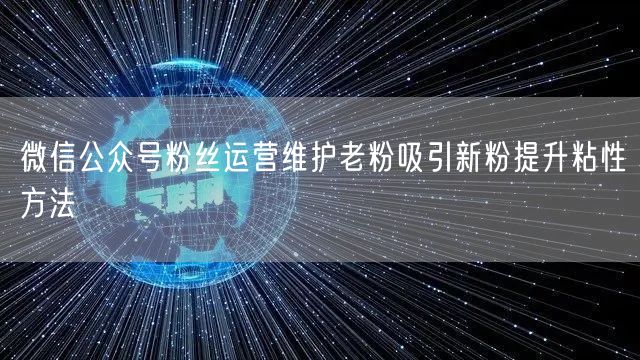 微信公众号粉丝运营维护老粉吸引新粉提升粘性方法