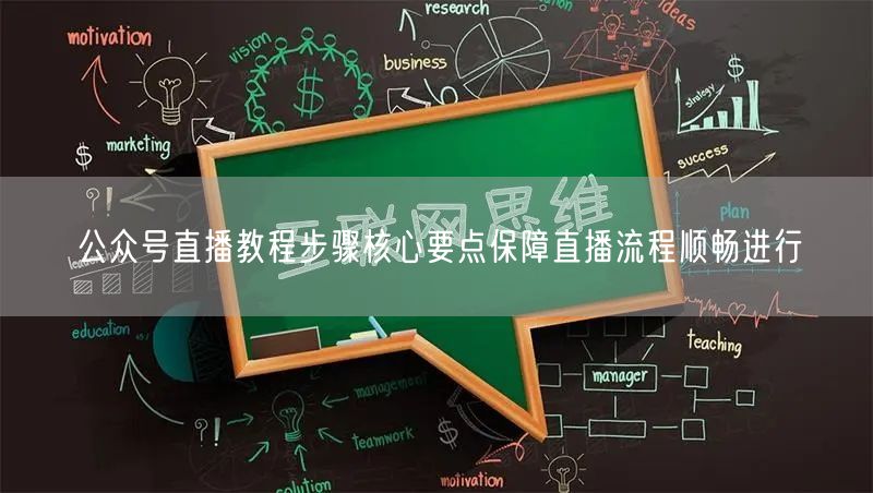 公众号直播教程步骤核心要点保障直播流程顺畅进行
