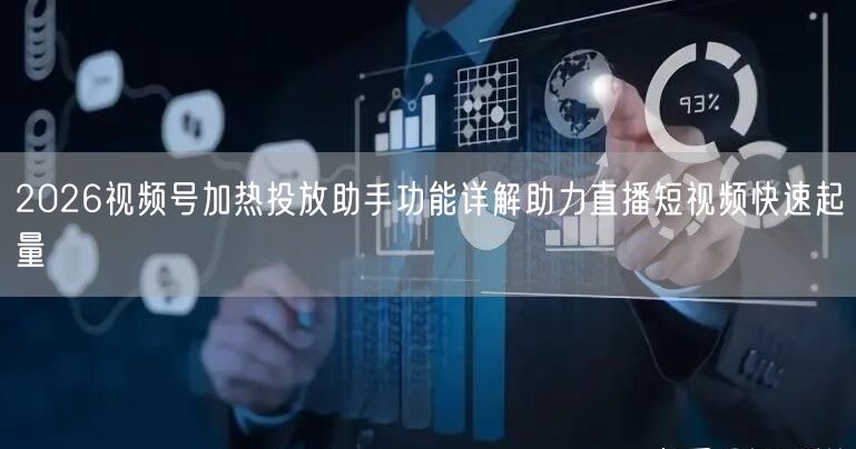 2026视频号加热投放助手功能详解助力直播短视频快速起量