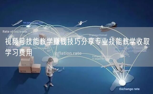 视频号技能教学赚钱技巧分享专业技能教学收取学习费用