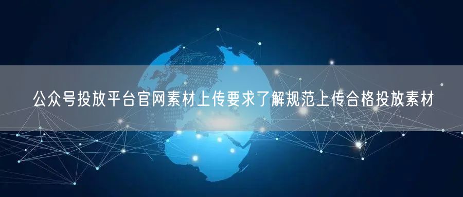公众号投放平台官网素材上传要求了解规范上传合格投放素材