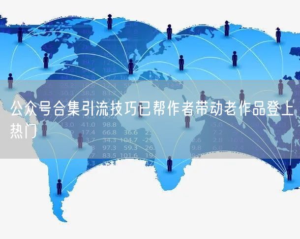 公众号合集引流技巧已帮作者带动老作品登上热门