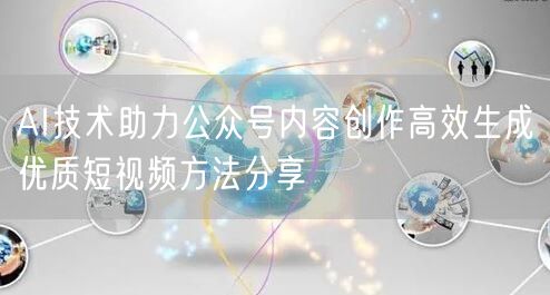 AI技术助力公众号内容创作高效生成优质短视频方法分享