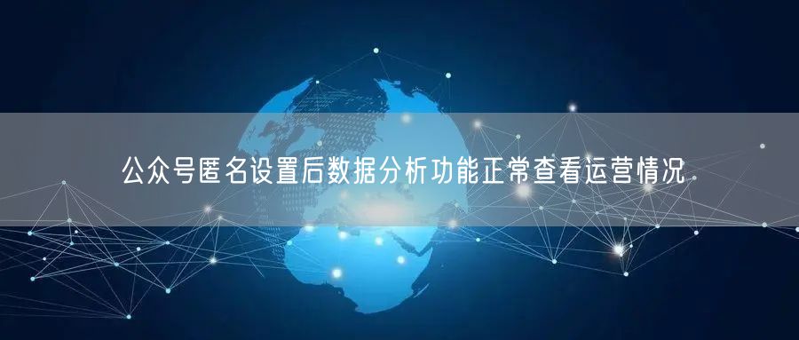 公众号匿名设置后数据分析功能正常查看运营情况