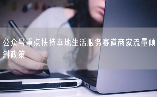 公众号重点扶持本地生活服务赛道商家流量倾斜政策