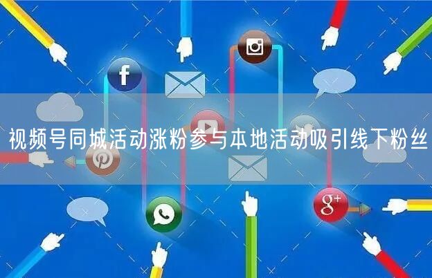 视频号同城活动涨粉参与本地活动吸引线下粉丝