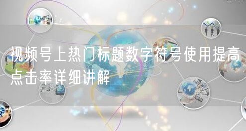 视频号上热门标题数字符号使用提高点击率详细讲解