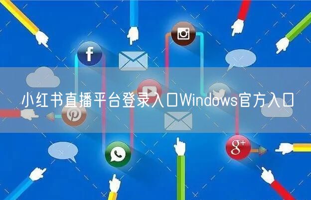 小红书直播平台登录入口Windows官方入口
