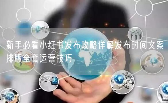 新手必看小红书发布攻略详解发布时间文案排版全套运营技巧
